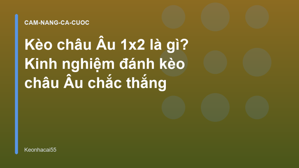 Kèo châu Âu 1x2 là gì? Kinh nghiệm đánh kèo châu Âu chắc thắng