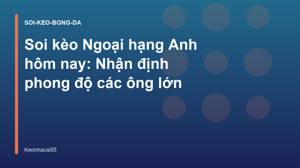 Soi kèo Ngoại hạng Anh hôm nay: Nhận định phong độ các ông lớn